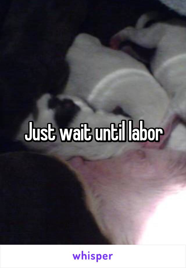 Just wait until labor