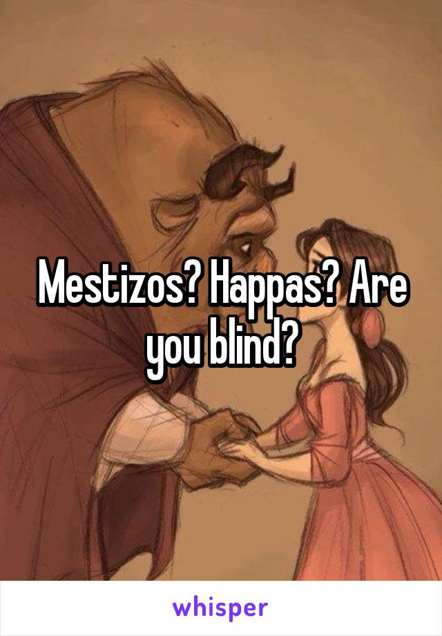 Mestizos? Happas? Are you blind?