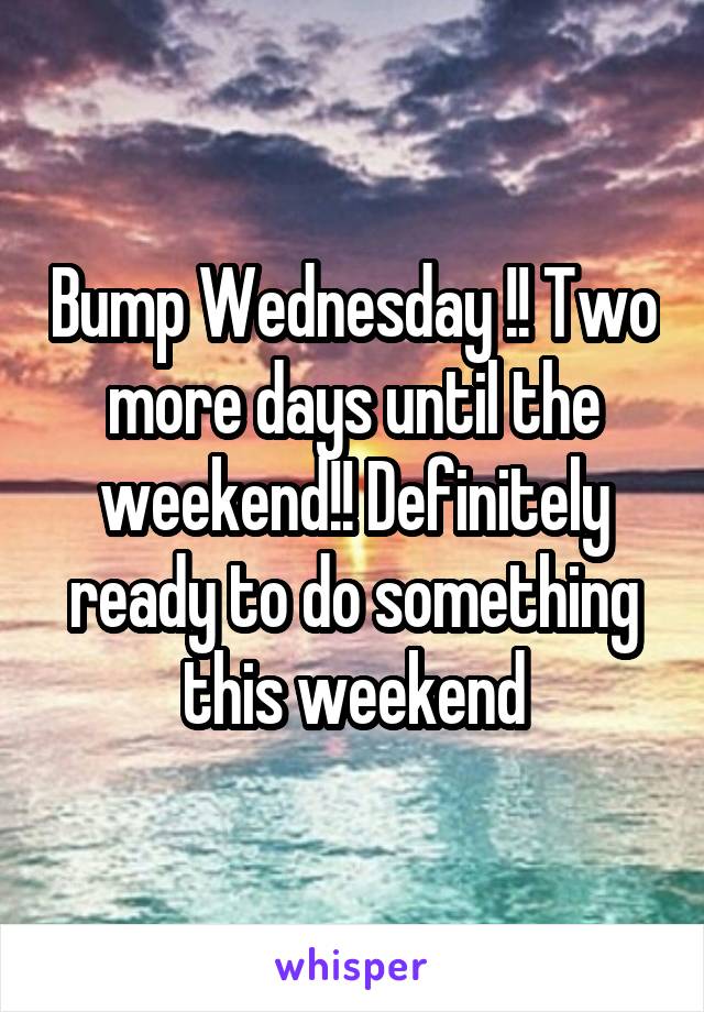 Bump Wednesday !! Two more days until the weekend!! Definitely ready to do something this weekend