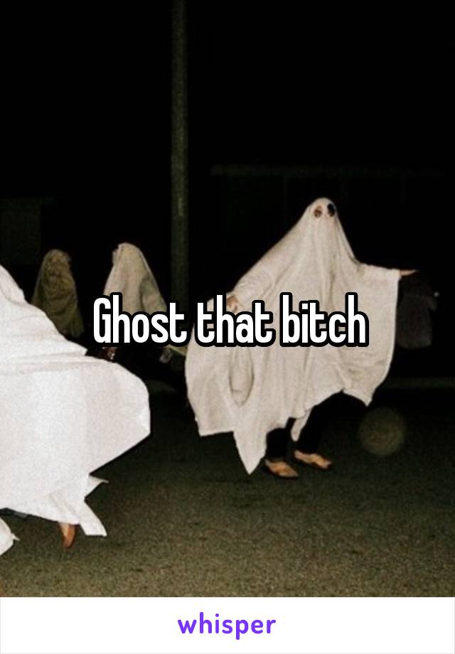 Ghost that bitch