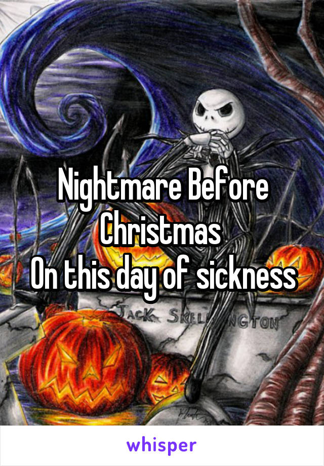 Nightmare Before Christmas 
On this day of sickness