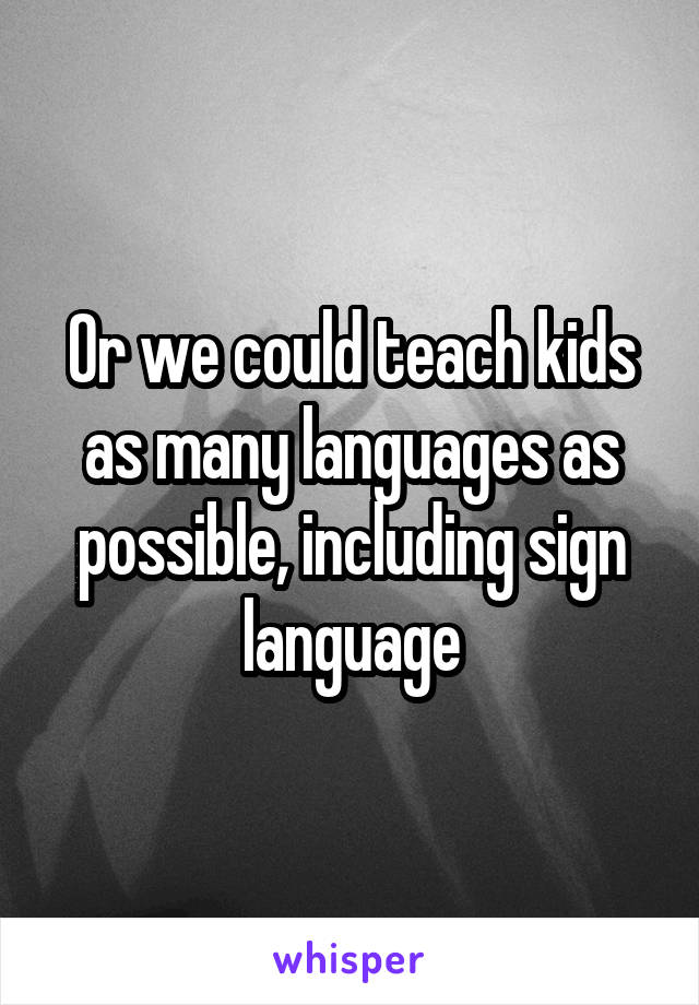 Or we could teach kids as many languages as possible, including sign language