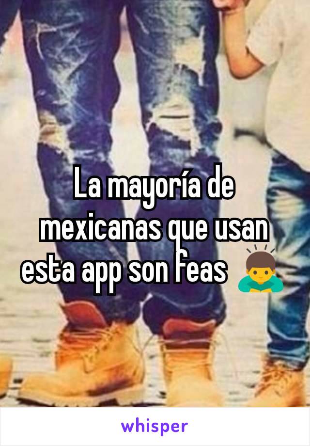 La mayorÃ­a de mexicanas que usan esta app son feas ðŸ™‡