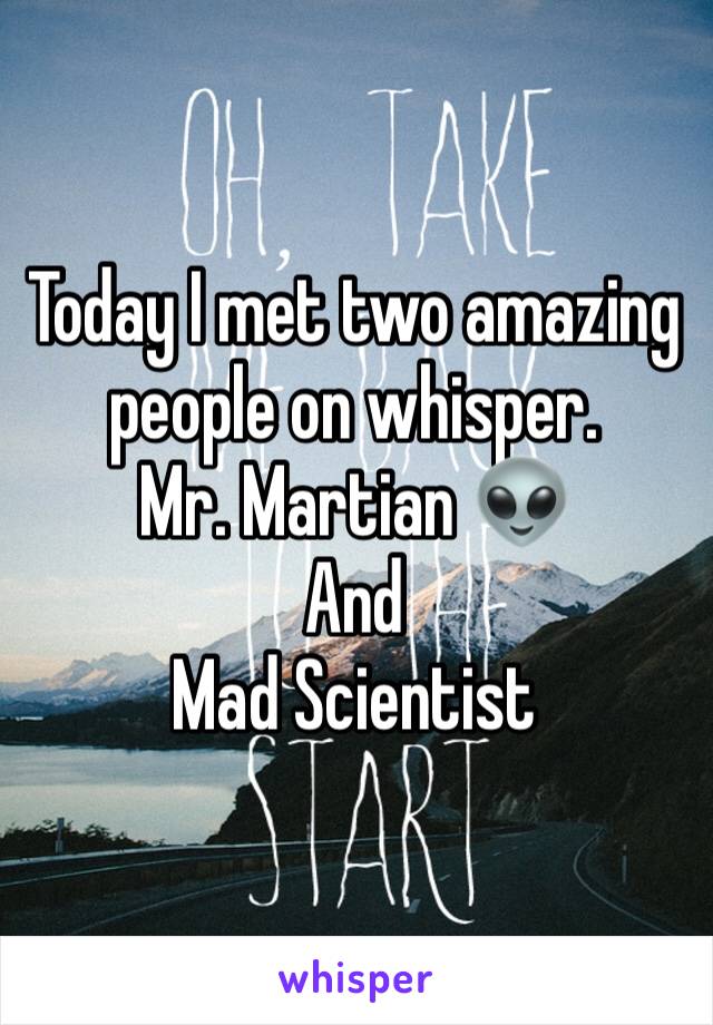 Today I met two amazing people on whisper. 
Mr. Martian 👽 
And 
Mad Scientist