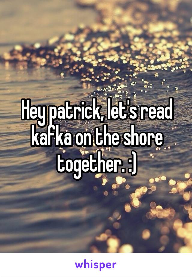 Hey patrick, let's read kafka on the shore together. :)