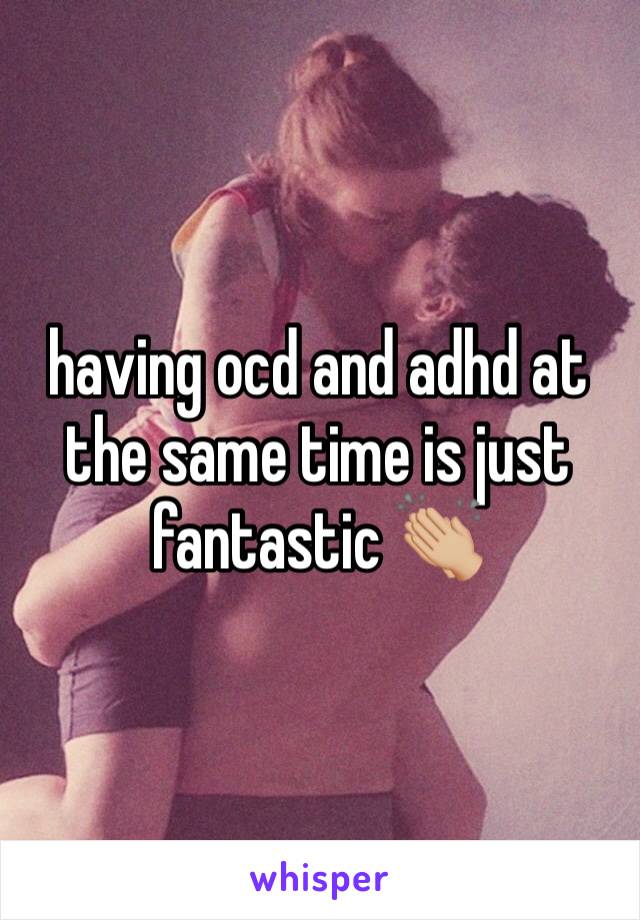 having ocd and adhd at the same time is just fantastic ðŸ‘�ðŸ�¼