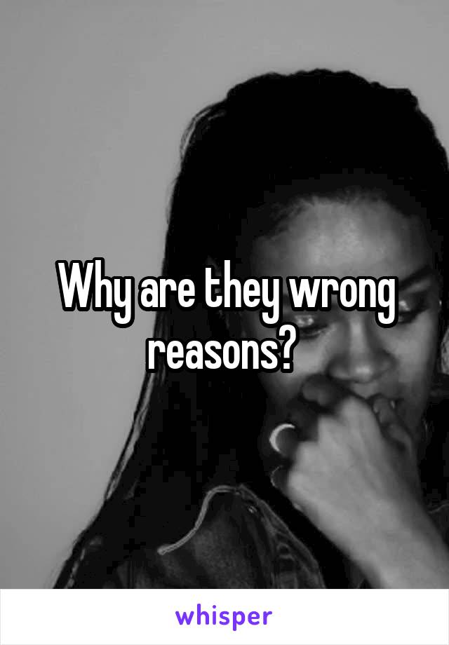 Why are they wrong reasons? 