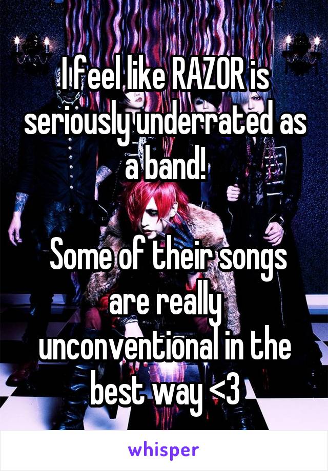 I feel like RAZOR is seriously underrated as a band!

 Some of their songs are really unconventional in the best way <3