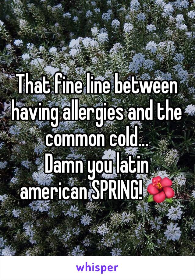 That fine line between having allergies and the common cold...
Damn you latin american SPRING! ðŸŒº