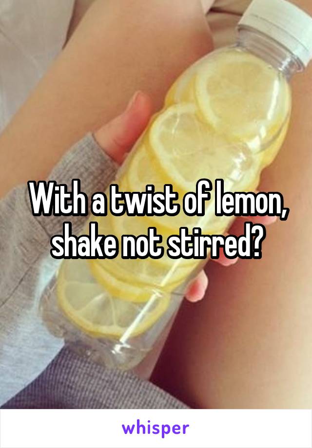 With a twist of lemon, shake not stirred?
