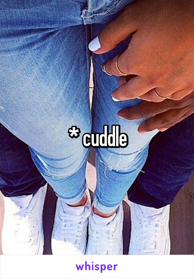* cuddle