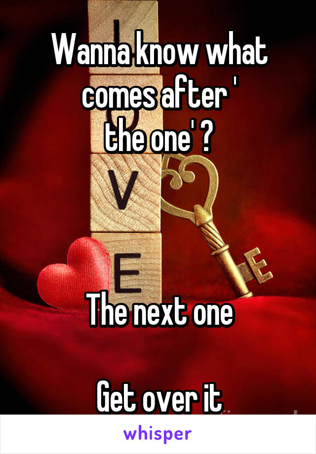 Wanna know what comes after '
the one' ?



The next one

Get over it