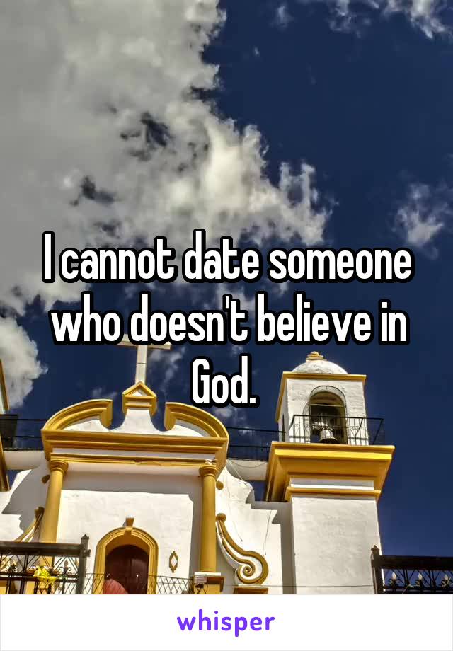 I cannot date someone who doesn't believe in God. 