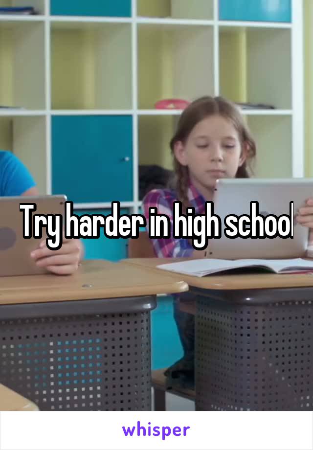 Try harder in high school