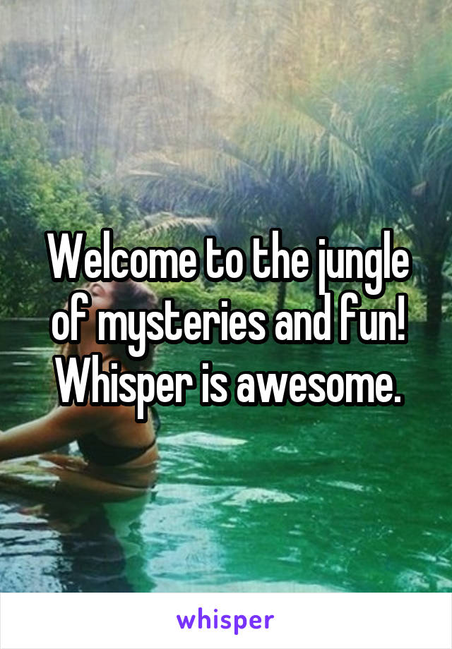 Welcome to the jungle of mysteries and fun!
Whisper is awesome.