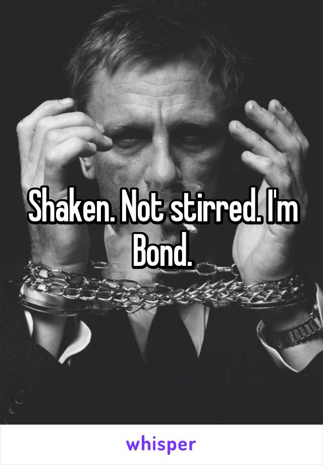 Shaken. Not stirred. I'm Bond.