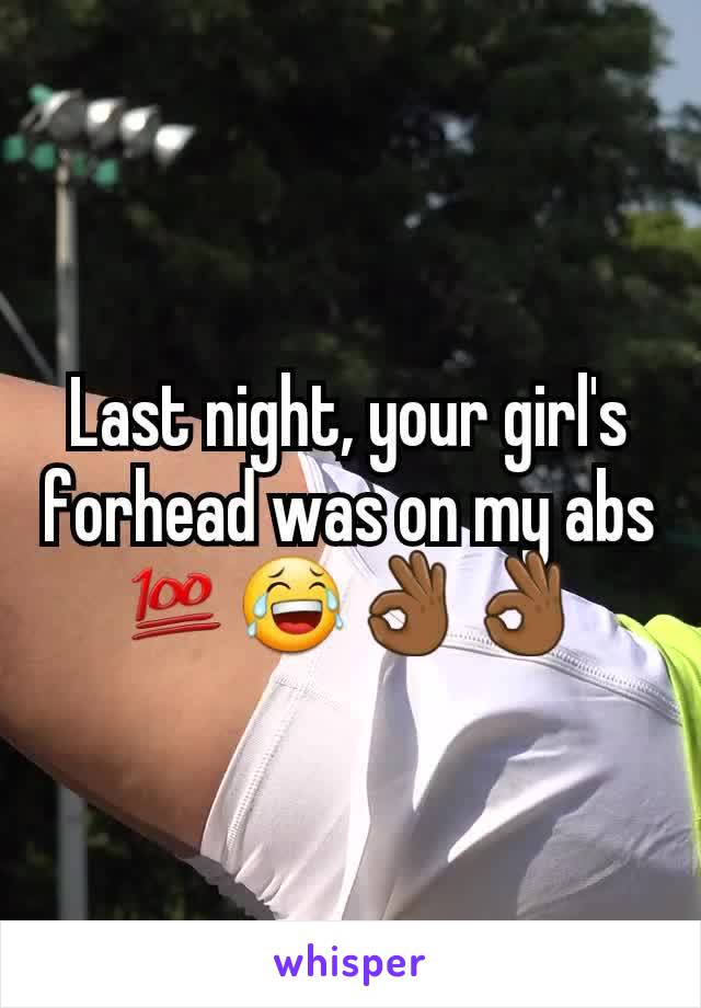 Last night, your girl's forhead was on my abs
ðŸ’¯ðŸ˜‚ðŸ‘ŒðŸ�¾ðŸ‘ŒðŸ�¾