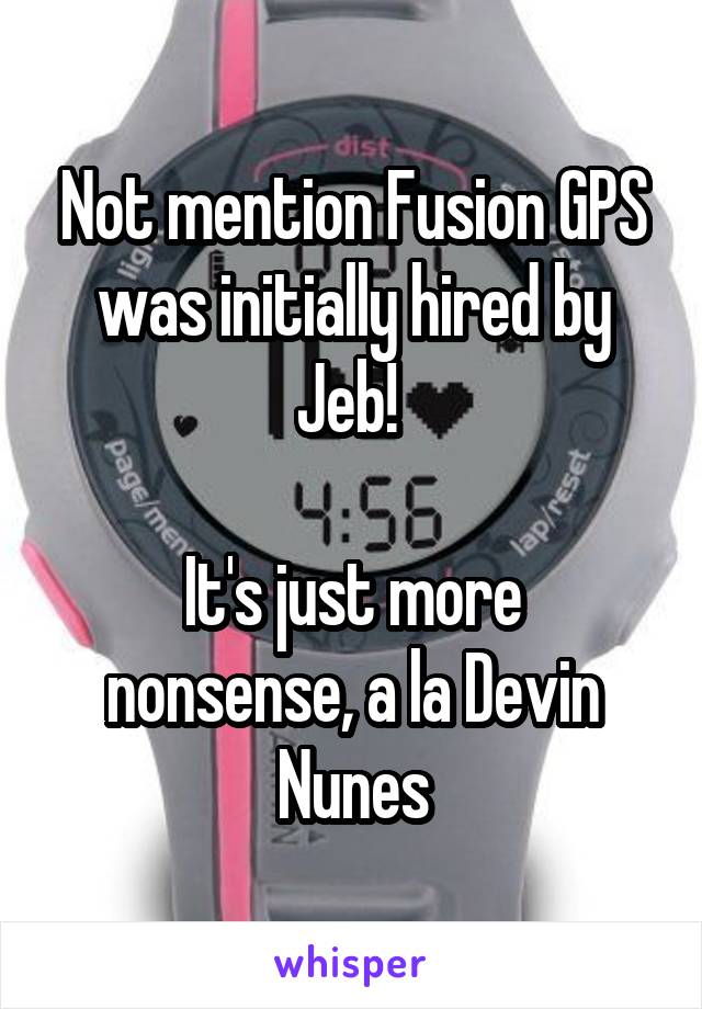 Not mention Fusion GPS was initially hired by Jeb! 

It's just more nonsense, a la Devin Nunes