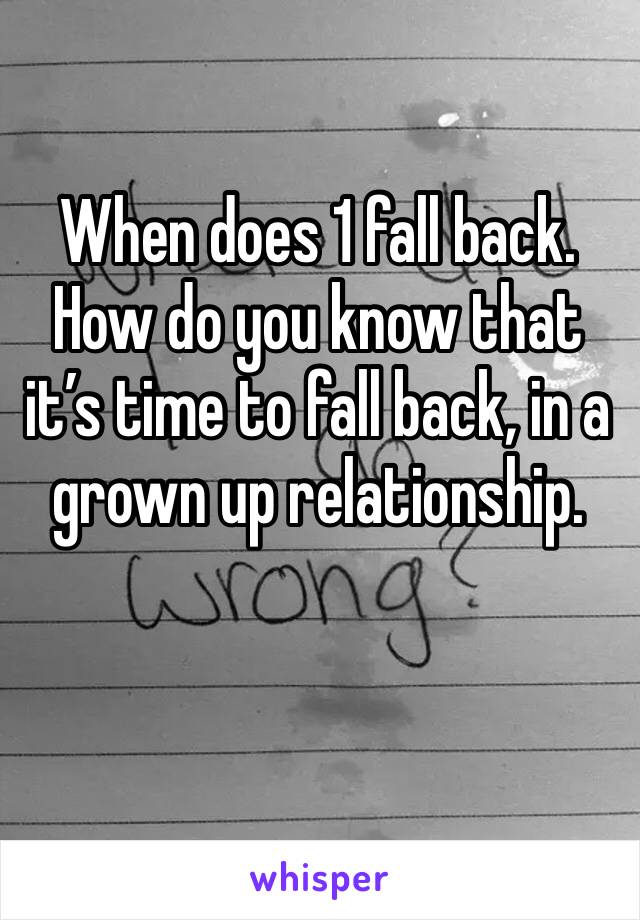When does 1 fall back. How do you know that it’s time to fall back, in a grown up relationship. 