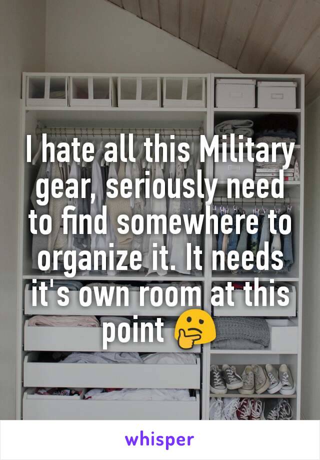 I hate all this Military gear, seriously need to find somewhere to organize it. It needs it's own room at this point ðŸ¤”