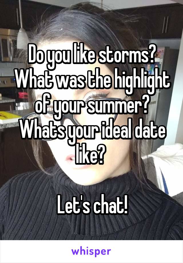 Do you like storms? What was the highlight of your summer? Whats your ideal date like? 

Let's chat!
