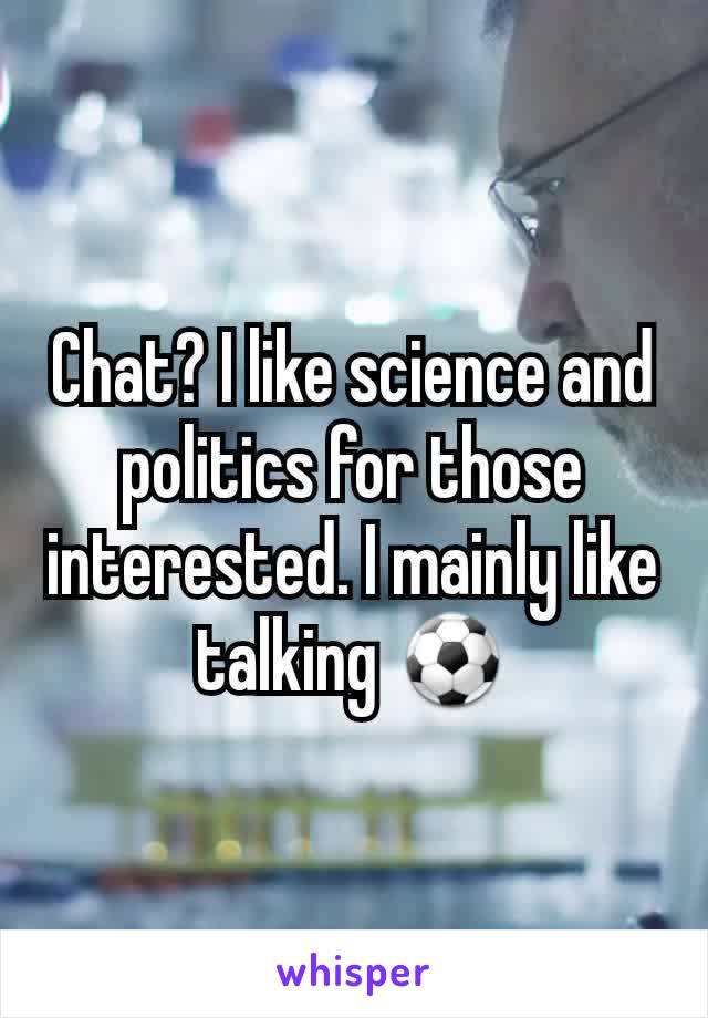 Chat? I like science and politics for those interested. I mainly like talking ⚽️