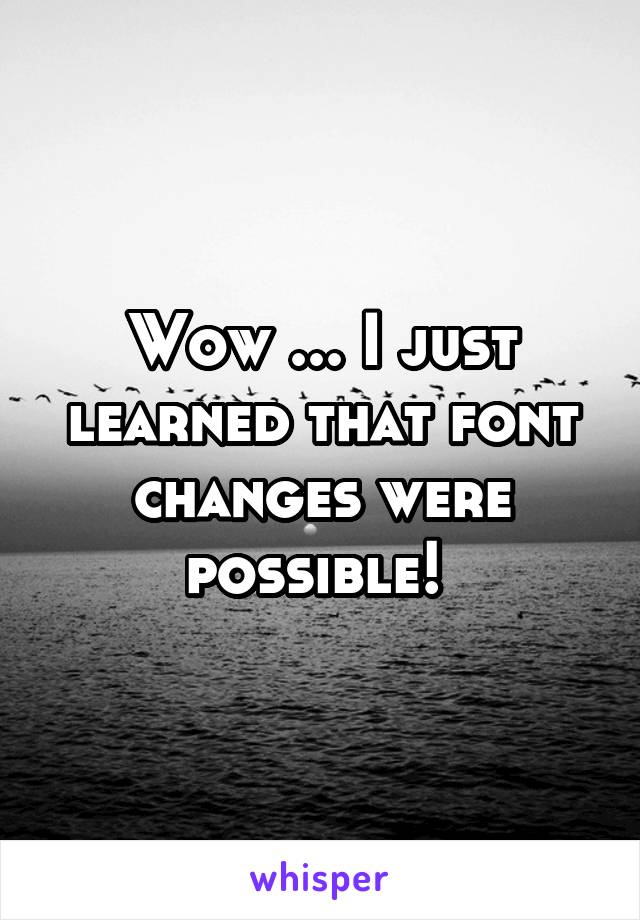 Wow ... I just learned that font changes were possible! 