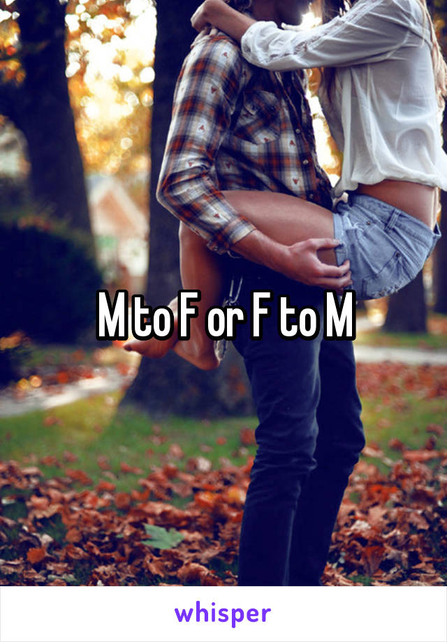 M to F or F to M