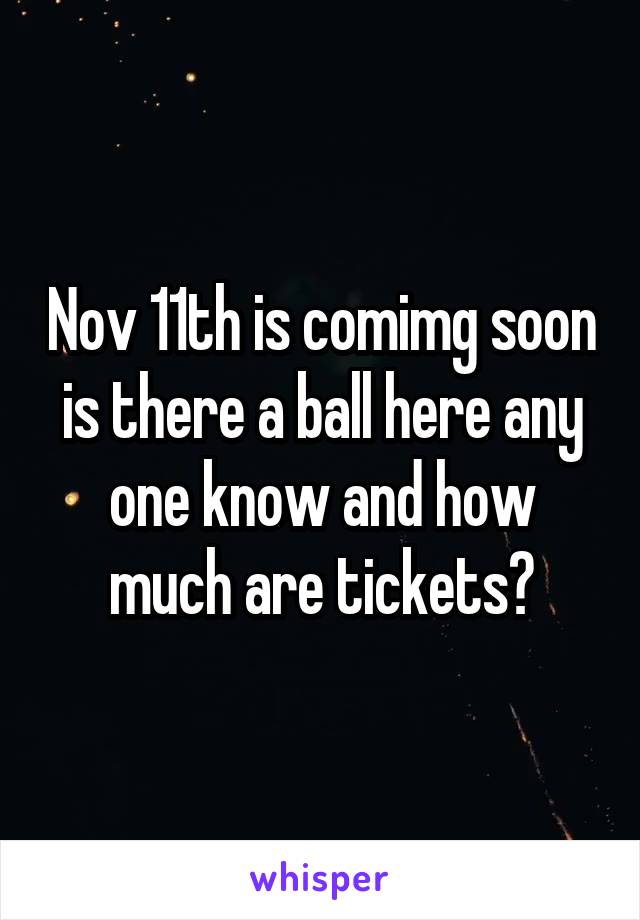 Nov 11th is comimg soon is there a ball here any one know and how much are tickets?