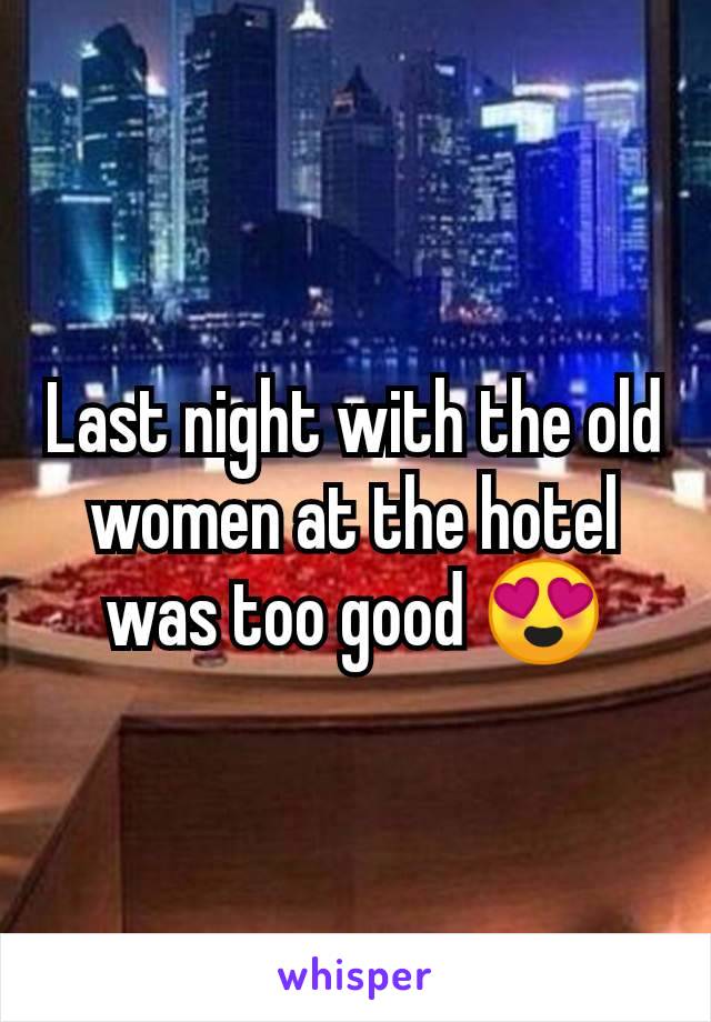 Last night with the old women at the hotel was too good ðŸ˜�