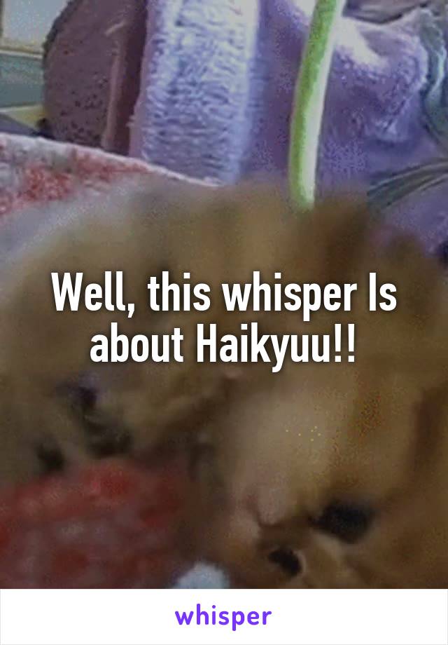 Well, this whisper Is about Haikyuu!!