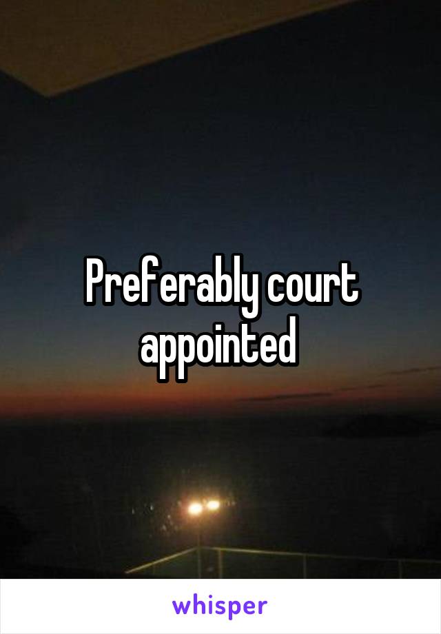 Preferably court appointed 