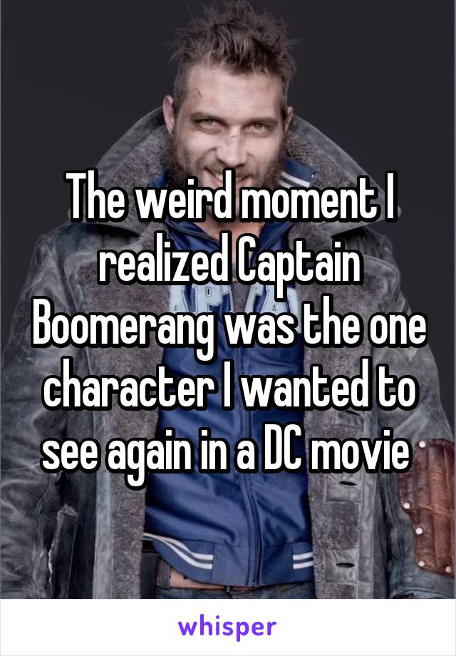 The weird moment I realized Captain Boomerang was the one character I wanted to see again in a DC movie 