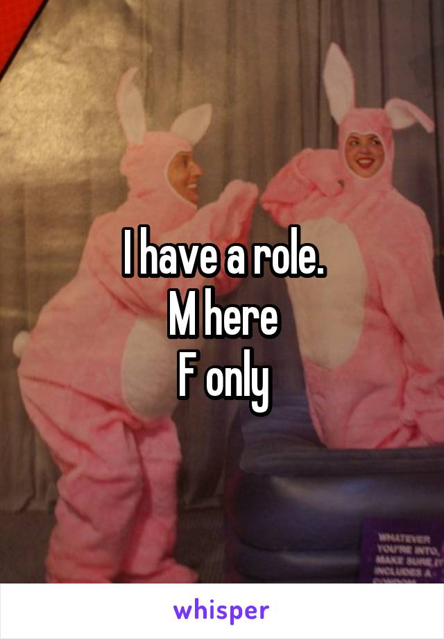 I have a role.
M here
F only