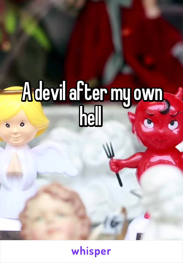 A devil after my own hell 

