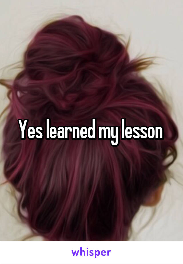 Yes learned my lesson 