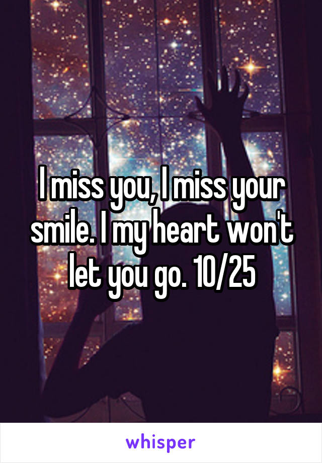 I miss you, I miss your smile. I my heart won't let you go. 10/25
