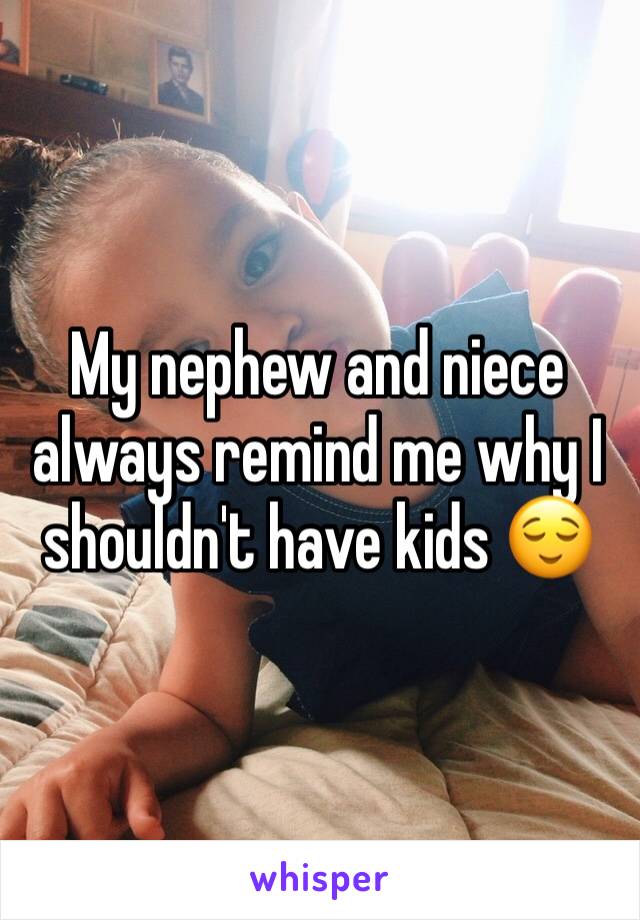 My nephew and niece always remind me why I shouldn't have kids ðŸ˜Œ