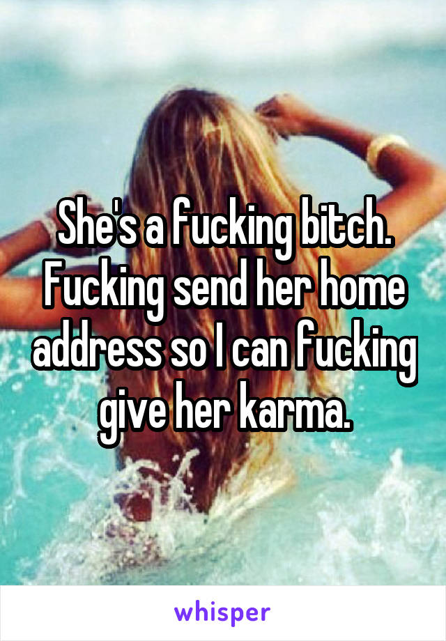 She's a fucking bitch. Fucking send her home address so I can fucking give her karma.