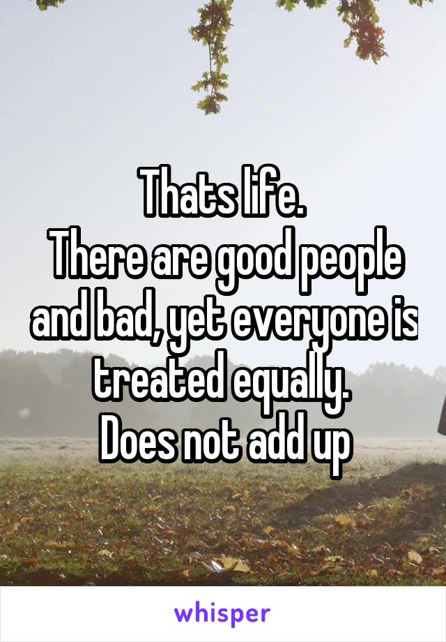 Thats life. 
There are good people and bad, yet everyone is treated equally. 
Does not add up