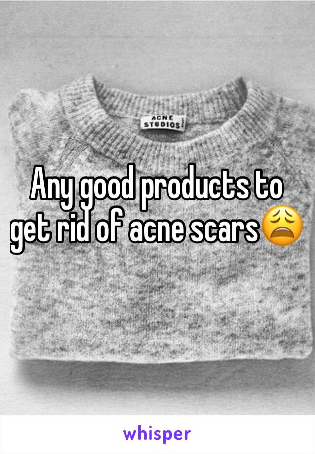 Any good products to get rid of acne scarsðŸ˜©