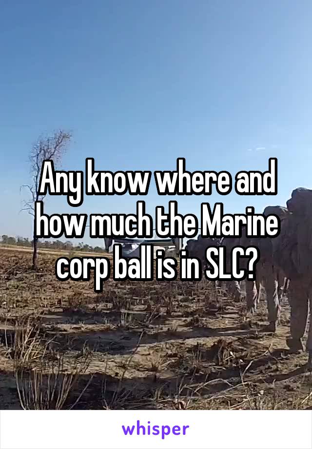 Any know where and how much the Marine corp ball is in SLC?