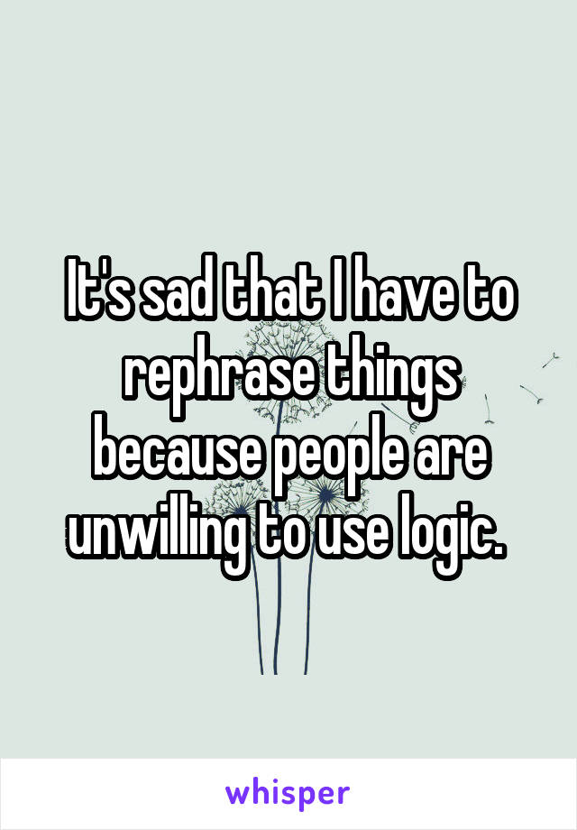 It's sad that I have to rephrase things because people are unwilling to use logic. 
