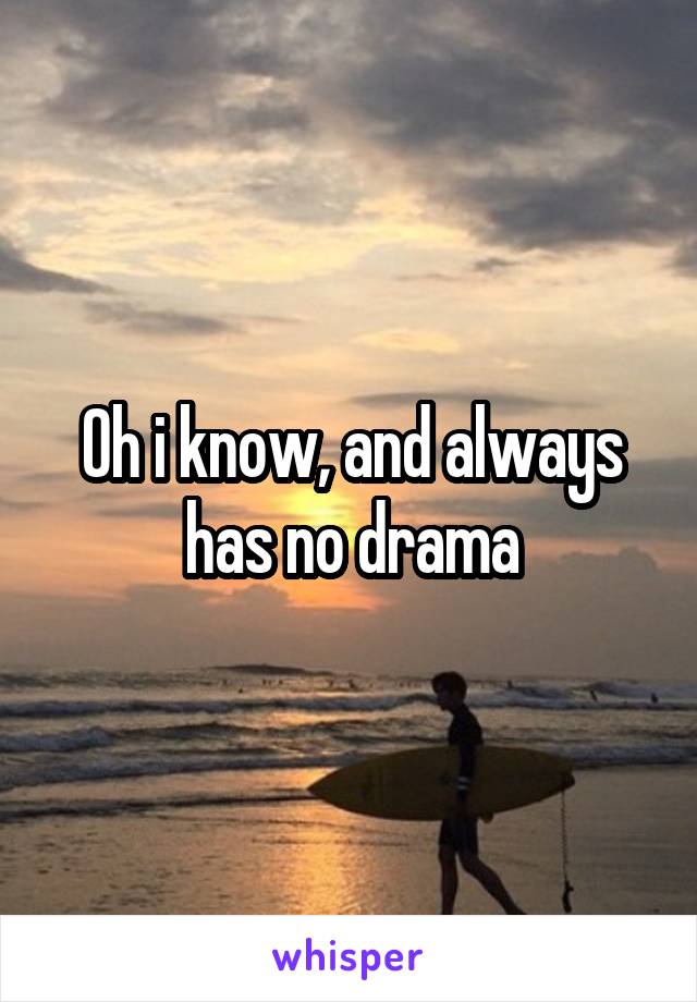 Oh i know, and always has no drama