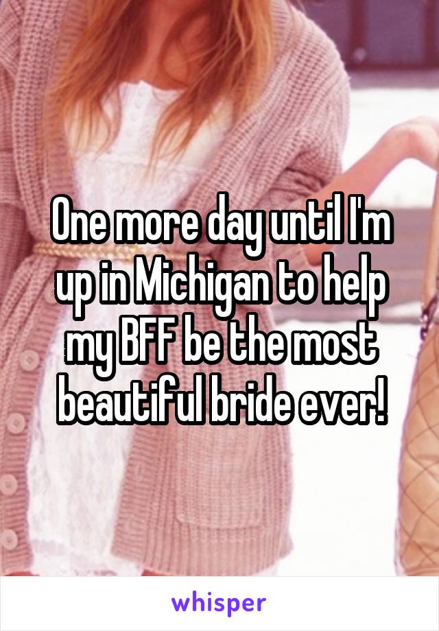 One more day until I'm up in Michigan to help my BFF be the most beautiful bride ever!