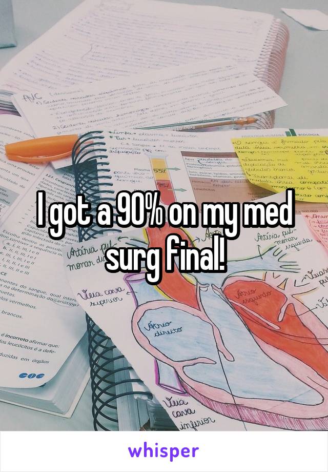 I got a 90% on my med surg final!