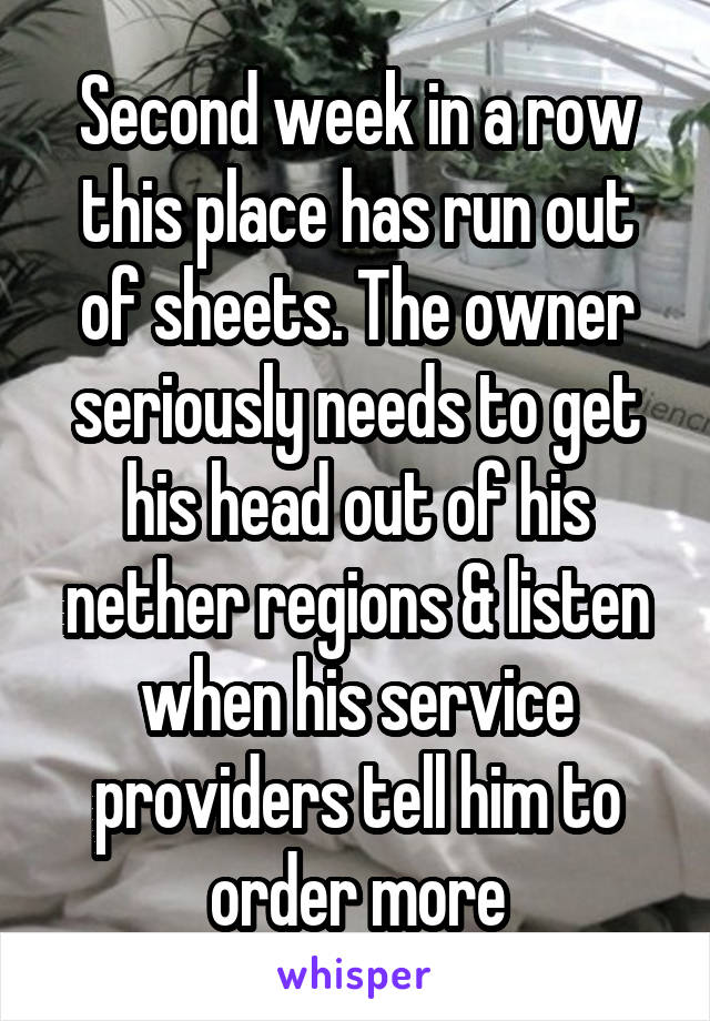 Second week in a row this place has run out of sheets. The owner seriously needs to get his head out of his nether regions & listen when his service providers tell him to order more