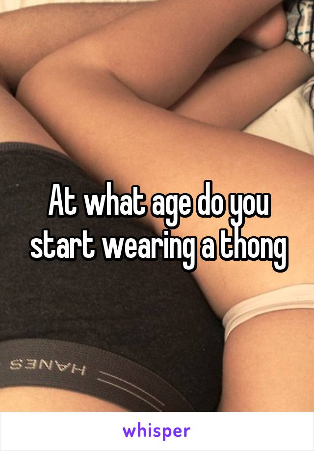 At what age do you start wearing a thong