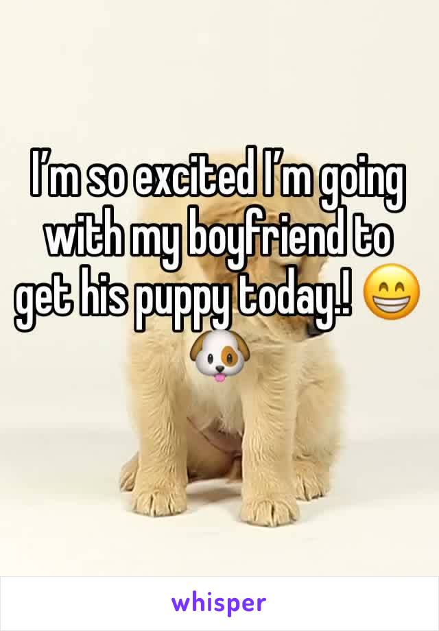 Iâ€™m so excited Iâ€™m going with my boyfriend to get his puppy today.! ðŸ˜�ðŸ�¶