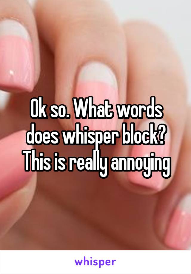 Ok so. What words does whisper block? This is really annoying